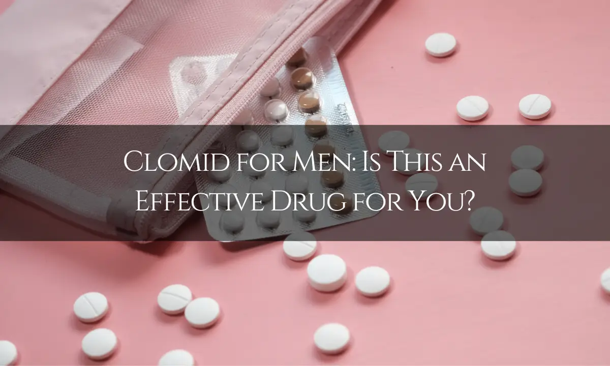 Clomid for Men: Is This an Effective Drug for You?